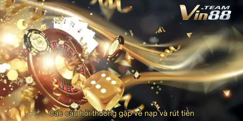 Các câu hỏi thường gặp về nạp và rút tiền