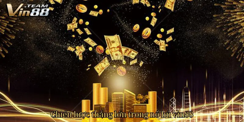 Chiến lược thắng lớn trong nổ hủ Vin88