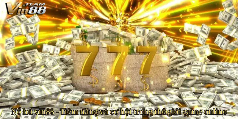 Nổ hủ vin88 - Tiềm năng và cơ hội trong thế giới game online