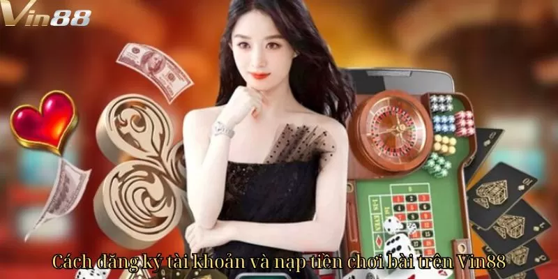 Cách đăng ký tài khoản và nạp tiền chơi bài trên Vin88